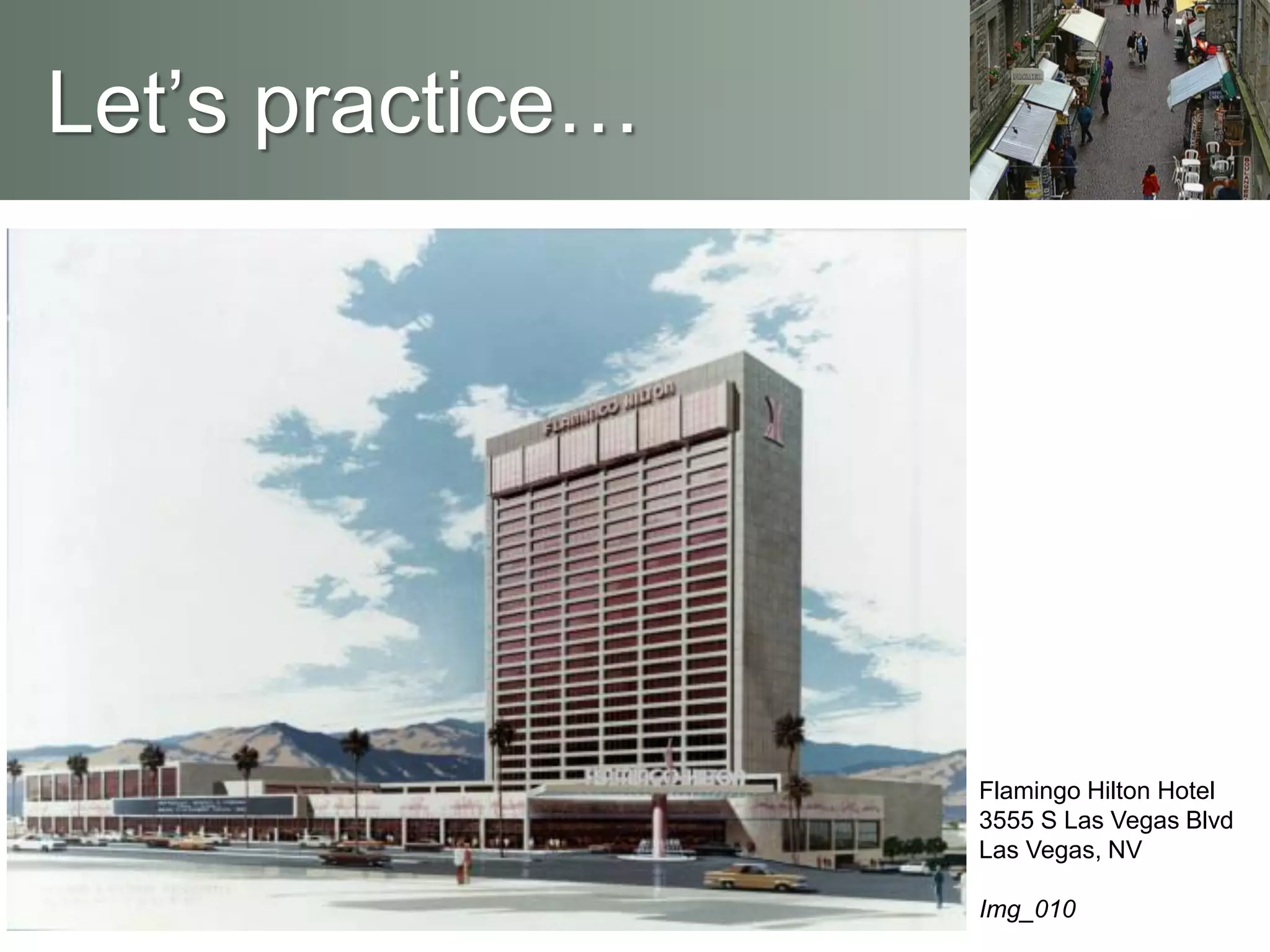 Let’s practice…
Flamingo Hilton Hotel
3555 S Las Vegas Blvd
Las Vegas, NV
Img_010
 