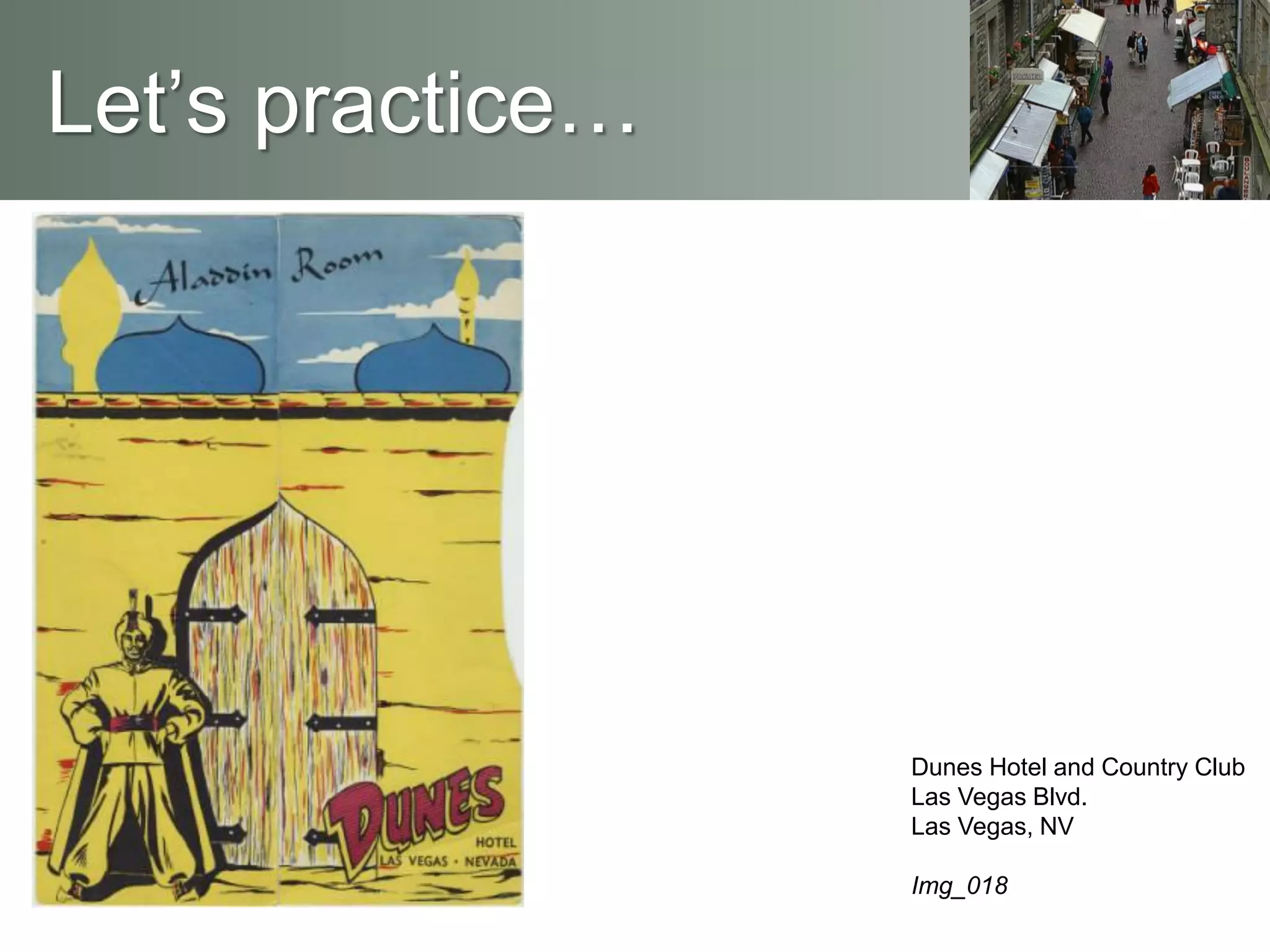 Let’s practice…
Dunes Hotel and Country Club
Las Vegas Blvd.
Las Vegas, NV
Img_018
 