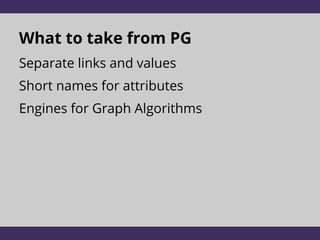 What to take from PG
Separate links and values
Short names for attributes
Engines for Graph Algorithms
 