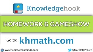 @MathletePearcewww.tapintoteenminds.com
khmath.comGo to:
HOMEWORK & GAMESHOW
 