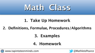 @MathletePearcewww.tapintoteenminds.com
4. Homework
3. Examples
2. Deﬁnitions, Formulae, Procedures/Algorithms
1. Take Up Homework
Math Class
 