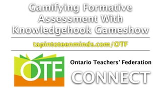 Gamifying Formative
Assessment With
Knowledgehook Gameshow
tapintoteenminds.com/OTF
Ontario Teachers’ Federation
CONNECT
 