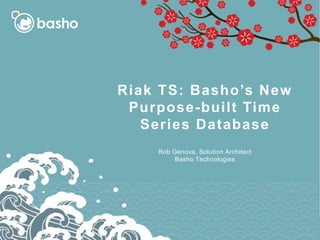 Riak TS: Basho’s New
Purpose-built Time
Series Database
Rob Genova, Solution Architect
Basho Technologies
 