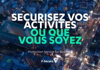 SECURISEZ VOS
ACTIVITES
OU QUE
VOUS SOYEZ
Protection Service for Business
 