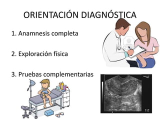 ORIENTACIÓN DIAGNÓSTICA
1. Anamnesis completa
2. Exploración física
3. Pruebas complementarias
 