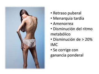 • Retraso puberal
• Menarquia tardía
• Amenorrea
• Disminución del ritmo
metabólico
• Disminución de > 20%
IMC
• Se corrige con
ganancia ponderal
 