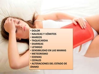 • DOLOR
• NAUSEAS Y VÓMITOS
• MAREOS
• TAQUICARDIA
• DIARREAS
• LETARGO
• SENSIBILIDAD EN LAS MAMAS
• METEORISMO
• EDEMAS
• CEFALES
• ALTERACIONES DEL ESTADO DE
ÁNIMO
 