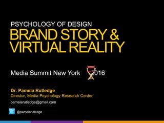 PSYCHOLOGY OF DESIGN
Dr. Pamela Rutledge
Director, Media Psychology Research Center
pamelarutledge@gmail.com
@pamelarutledge
BRAND STORY&
VIRTUAL REALITY
Media Summit New York 2016
 