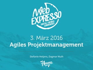 3. März 2016
Agiles Projektmanagement
Stefanie Hetjens, Dagmar Muth
 