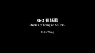 SEO 這條路
Stories of being an SEOer…
Ruby Wang
 