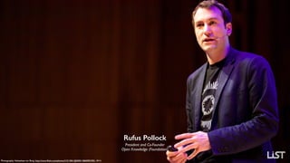 Rufus Pollock
President and Co-Founder  
Open Knowledge (Foundation)
Photography: Sebastiaan ter Burg, http://www.ﬂickr.com/photos/31013861@N00/14860905785/, 2014.
 
