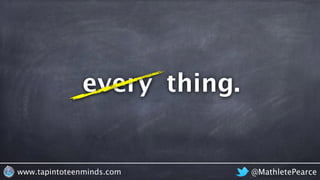 @MathletePearcewww.tapintoteenminds.com
thing.every
 