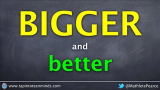 @MathletePearcewww.tapintoteenminds.com
BIGGERand
better
 