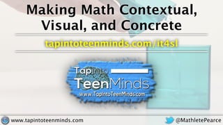 Making Math Contextual,
Visual, and Concrete
tapintoteenminds.com/it4sl
@MathletePearcewww.tapintoteenminds.com
 