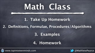 @MathletePearcewww.tapintoteenminds.com
4. Homework
3. Examples
2. Deﬁnitions, Formulae, Procedures/Algorithms
1. Take Up Homework
Math Class
 