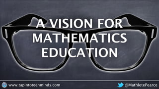 @MathletePearcewww.tapintoteenminds.com
A VISION FOR
MATHEMATICS
EDUCATION
VISION
 