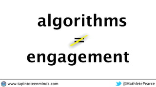 algorithms
engagement
=
@MathletePearcewww.tapintoteenminds.com
 
