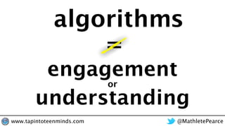 algorithms
engagement
=
understanding
or
@MathletePearcewww.tapintoteenminds.com
 