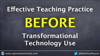 @MathletePearcewww.tapintoteenminds.com
Transformational
Technology Use
Effective Teaching Practice
BEFORE
 
