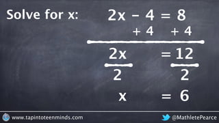@MathletePearcewww.tapintoteenminds.com
2x - 4 = 8Solve for x:
+ 4 + 4
2x = 12
2 2
x = 6
 
