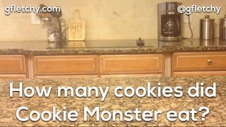 How many cookies did
Cookie Monster eat?
@gfletchygfletchy.com
 