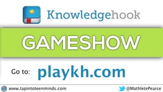 @MathletePearcewww.tapintoteenminds.com
GAMESHOW
playkh.comGo to:
 