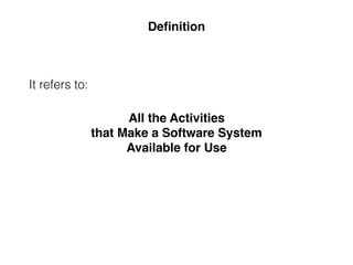 All the Activities
that Make a Software System
Available for Use
Deﬁnition
It refers to:
 