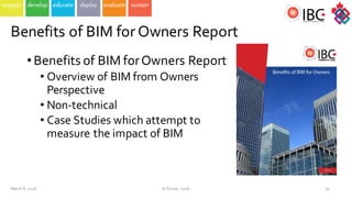 Benefits  of  BIM  for  Owners  Report
19
•Benefits  of  BIM  for  Owners  Report
• Overview  of  BIM  from  Owners  
Perspective
• Non-­‐technical
• Case  Studies  which  attempt  to  
measure  the  impact  of  BIM
March  8,  2016 ©  Poirier,  2016
 