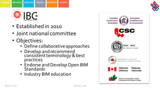 March  8,  2016 4
• Established  in  2010
• Joint  national  committee
• Objectives:
• Define  collaborative  approaches
• Develop  and  recommend  
consistent  terminology  &  best  
practices
• Endorse  and  Develop  Open  BIM  
Standards  
• Industry  BIM  education  
©  Poirier,  2016
 