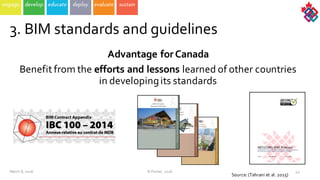 Advantage  for  Canada
Benefit  from  the  efforts  and  lessons  learned  of  other  countries  
in  developing  its  standards  
43
3.  BIM  standards  and  guidelines
March  8,  2016 ©  Poirier,  2016
Source:  (Tahrani et  al.  2015)
 