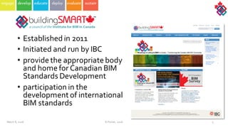 March  8,  2016 5
• Established  in  2011
• Initiated  and  run  by  IBC
• provide  the  appropriate  body  
and  home  for  Canadian  BIM  
Standards Development  
• participation  in  the  
development  of  international  
BIM  standards
©  Poirier,  2016
 