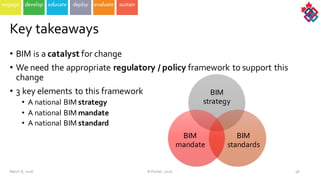 • BIM  is  a  catalyst for  change
• We  need  the  appropriate  regulatory  /  policy  framework  to  support  this  
change
• 3  key  elements  to  this  framework
• A  national  BIM  strategy
• A  national  BIM  mandate
• A  national  BIM  standard
March  8,  2016 ©  Poirier,  2016 56
Key  takeaways
BIM  
strategy
BIM  
standards
BIM  
mandate  
 
