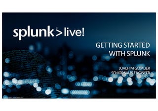 Copyright © 2016 Splunk Inc.
GETTING	STARTED
WITH	SPLUNK
JOACHIM	GEBAUER
SENIOR	SALES	ENGINEER
 