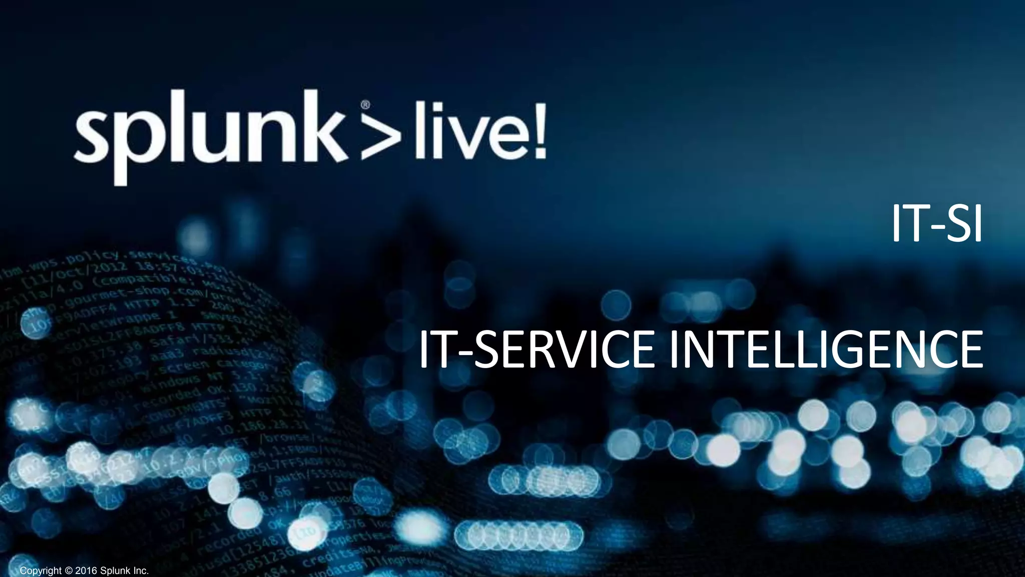 Copyright © 2016 Splunk Inc.
IT-SI
IT-SERVICE INTELLIGENCE
 
