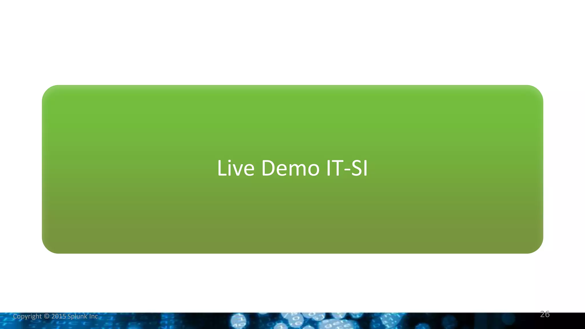 Copyright © 2015 Splunk Inc.
Live Demo IT-SI
26
 