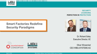 Dr. Richard Soley
Executive Director, IIC
Oliver Winzenried
CEO WIBU-SYSTEMS AG
Smart Factories Redefine
Security Paradigms
March 9, 2016 Wibu-Systems Webinar: Smart Factories Redefine Security Paradigms 1
 