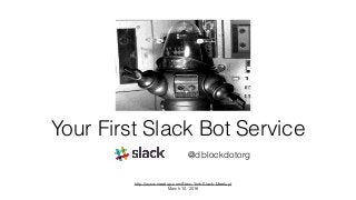 Your First Slack Bot Service
@dblockdotorg
http://www.meetup.com/New-York-Slack-Meetup/
March 10, 2016
 