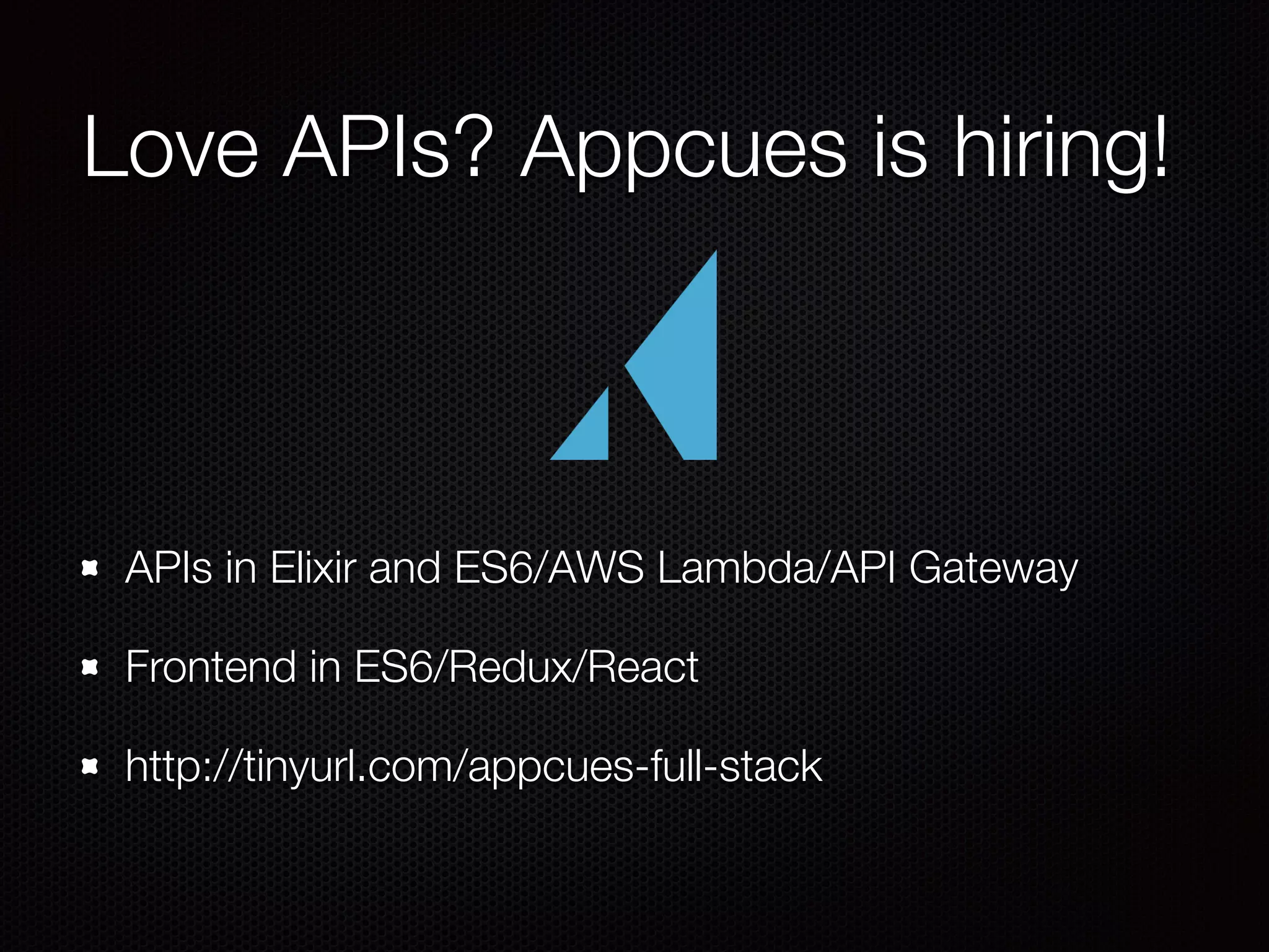 Love APIs? Appcues is hiring!
APIs in Elixir and ES6/AWS Lambda/API Gateway
Frontend in ES6/Redux/React
http://tinyurl.com/appcues-full-stack
 