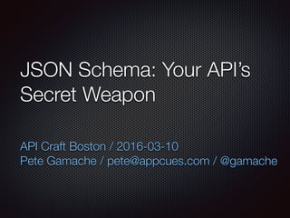 JSON Schema: Your API’s
Secret Weapon
API Craft Boston / 2016-03-10
Pete Gamache / pete@appcues.com / @gamache
 
