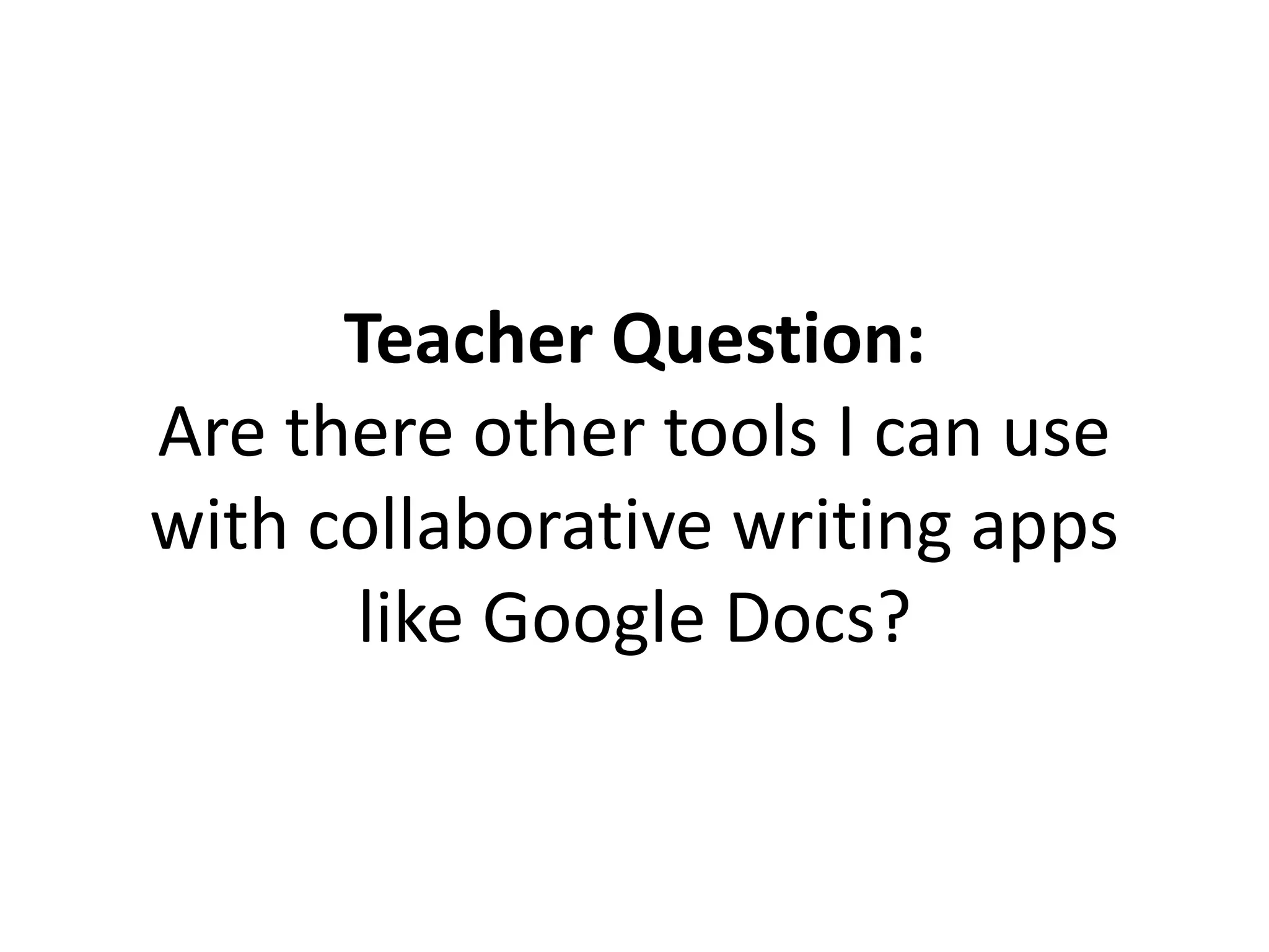 Teacher Question:
Are there other tools I can use
with collaborative writing apps
like Google Docs?
 