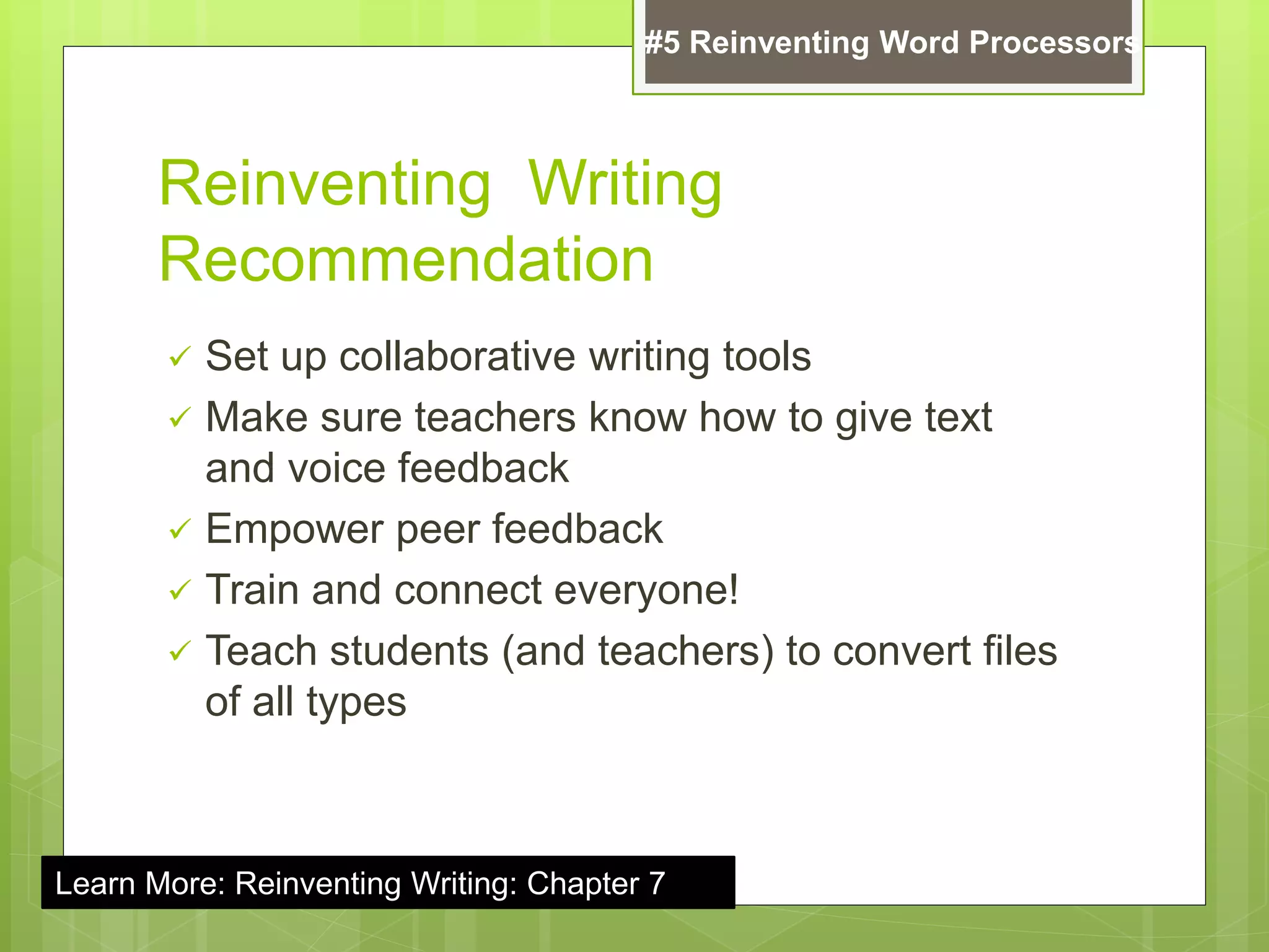 Reinventing Writing
Recommendation
 Set up collaborative writing tools
 Make sure teachers know how to give text
and voice feedback
 Empower peer feedback
 Train and connect everyone!
 Teach students (and teachers) to convert files
of all types
#5 Reinventing Word Processors
Learn More: Reinventing Writing: Chapter 7
 