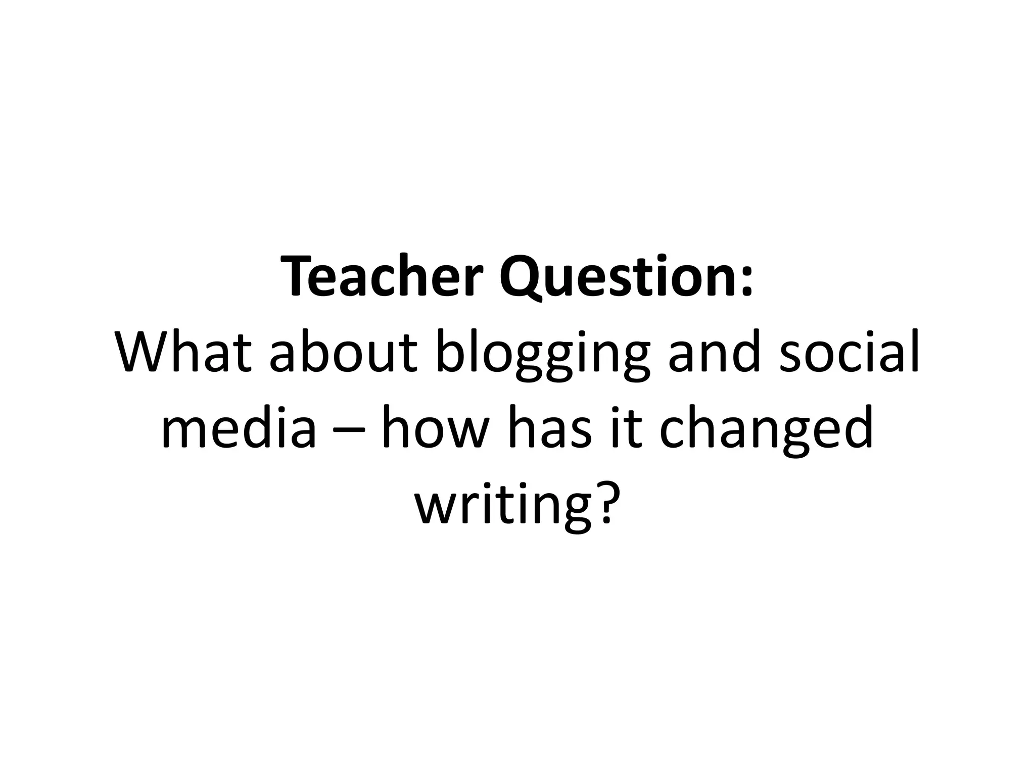 Teacher Question:
What about blogging and social
media – how has it changed
writing?
 
