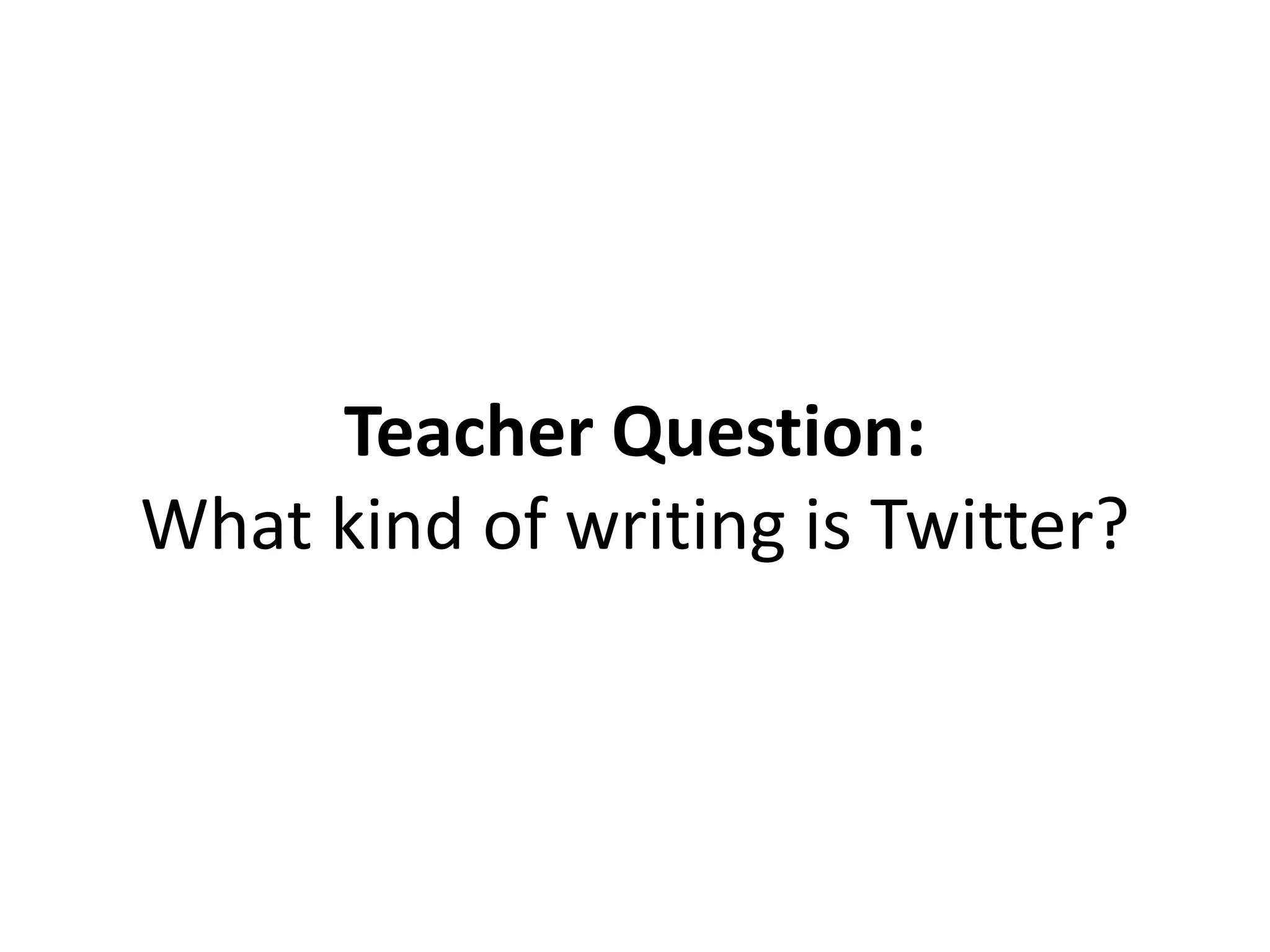 Teacher Question:
What kind of writing is Twitter?
 