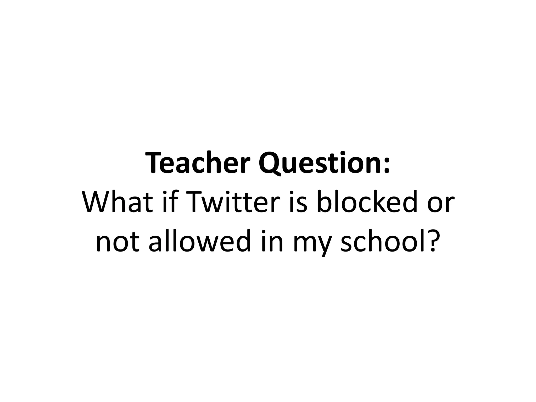 Teacher Question:
What if Twitter is blocked or
not allowed in my school?
 