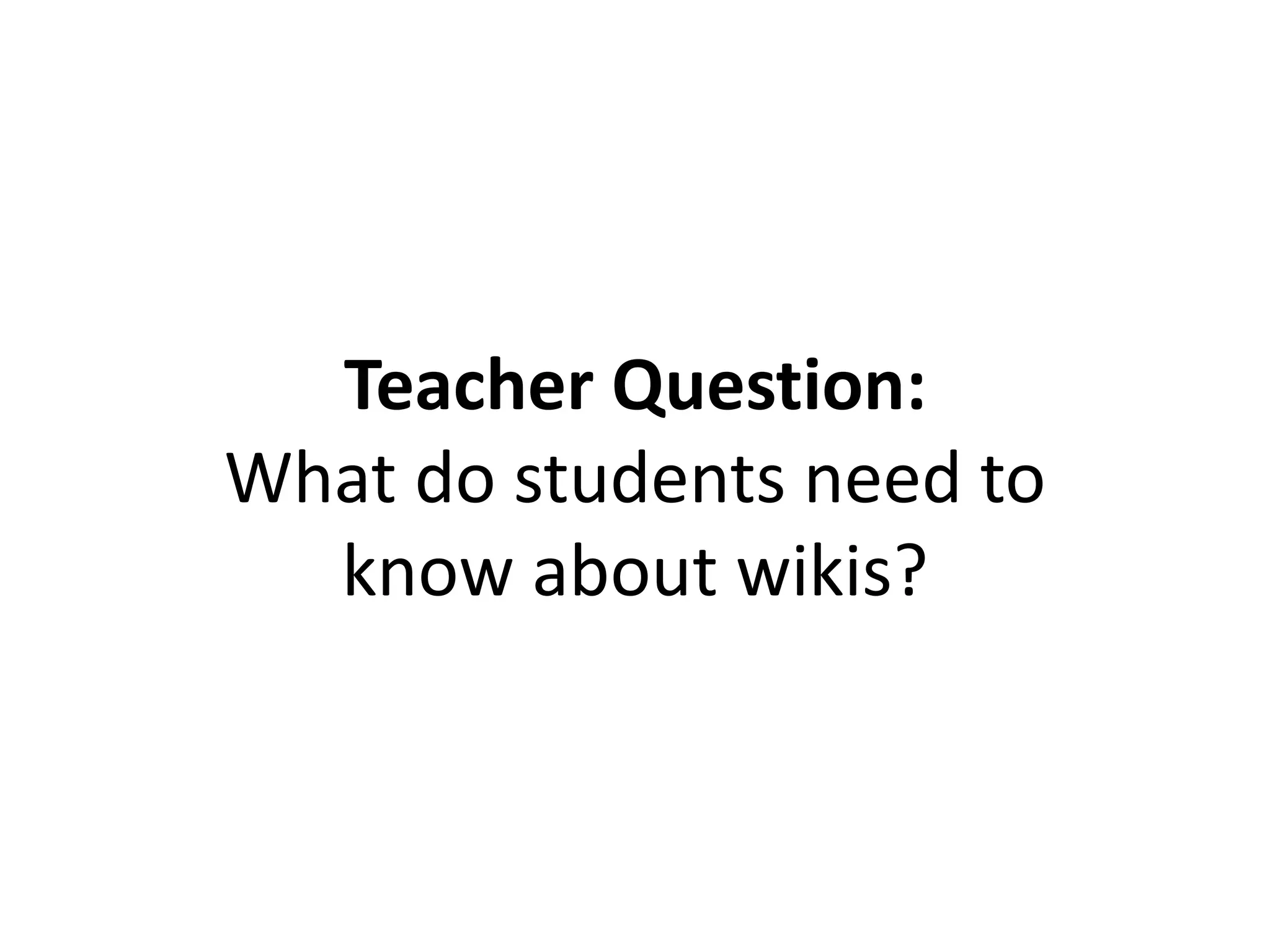 Teacher Question:
What do students need to
know about wikis?
 