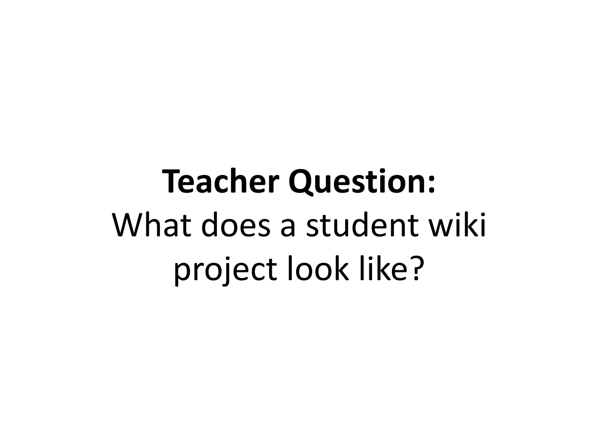 Teacher Question:
What does a student wiki
project look like?
 