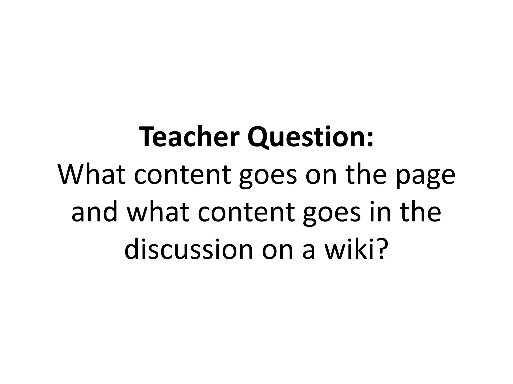 Teacher Question:
What content goes on the page
and what content goes in the
discussion on a wiki?
 