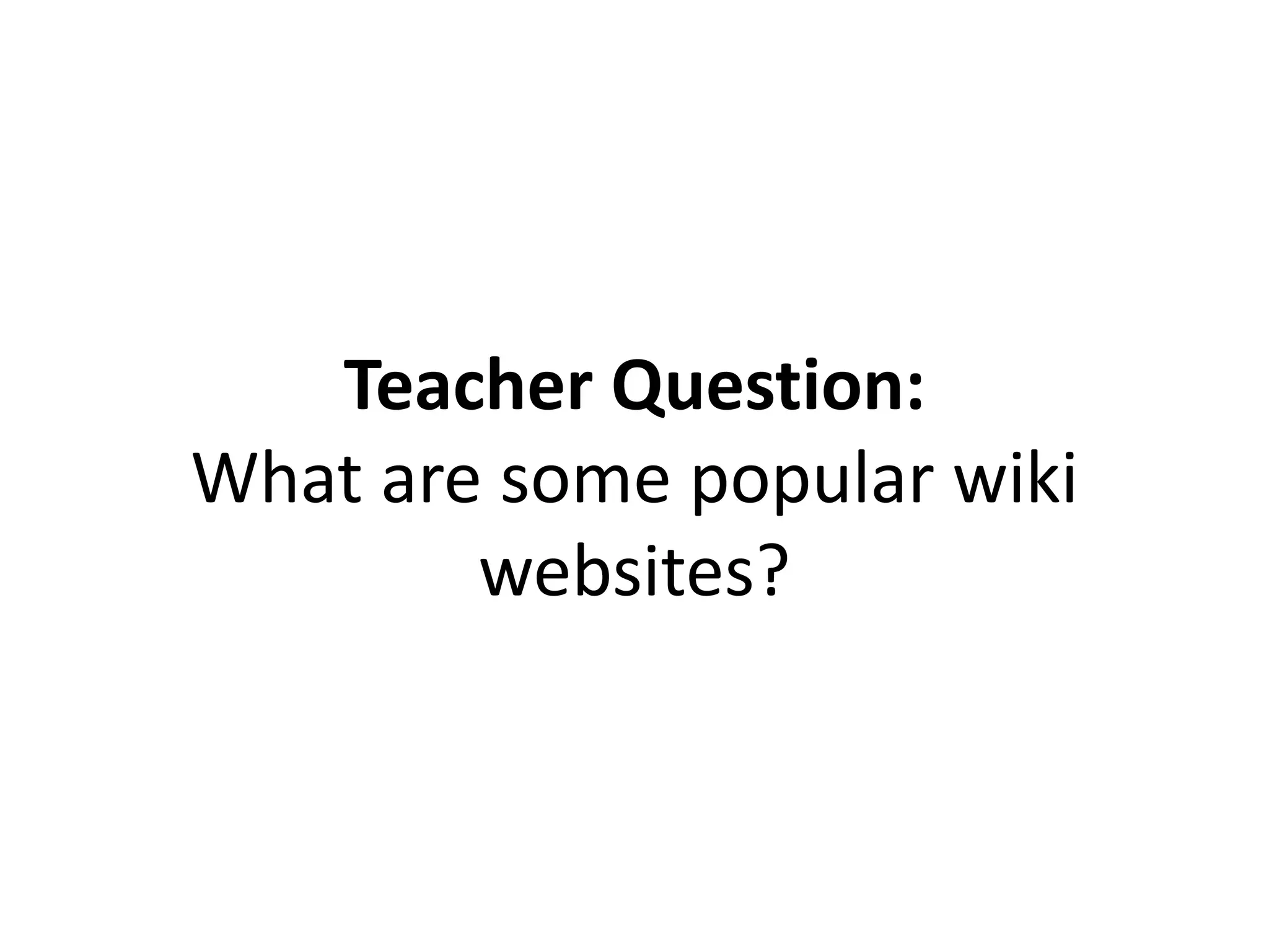 Teacher Question:
What are some popular wiki
websites?
 