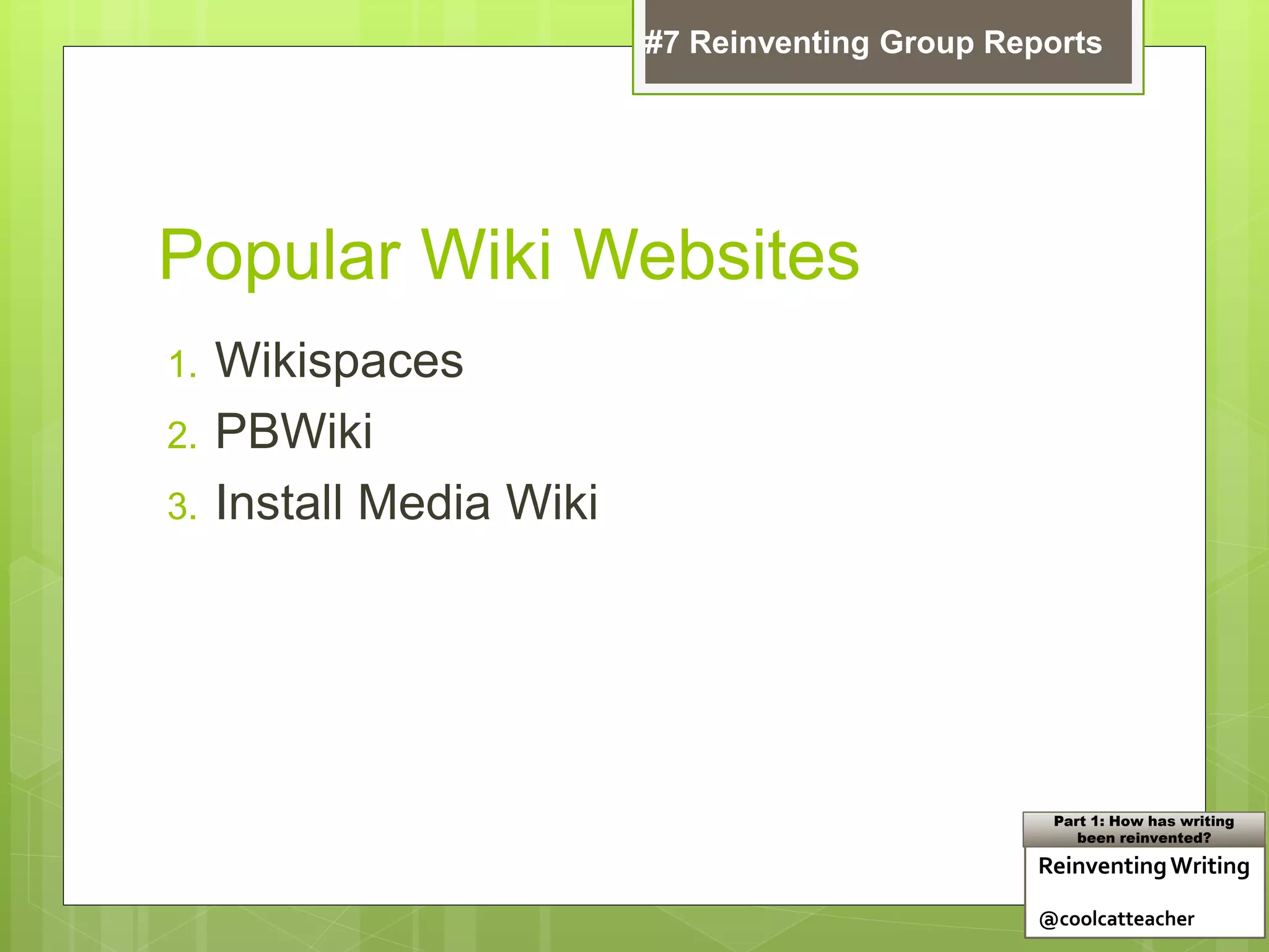 Popular Wiki Websites
1. Wikispaces
2. PBWiki
3. Install Media Wiki
ReinventingWriting
@coolcatteacher
Part 1: How has writing
been reinvented?
#7 Reinventing Group Reports
 