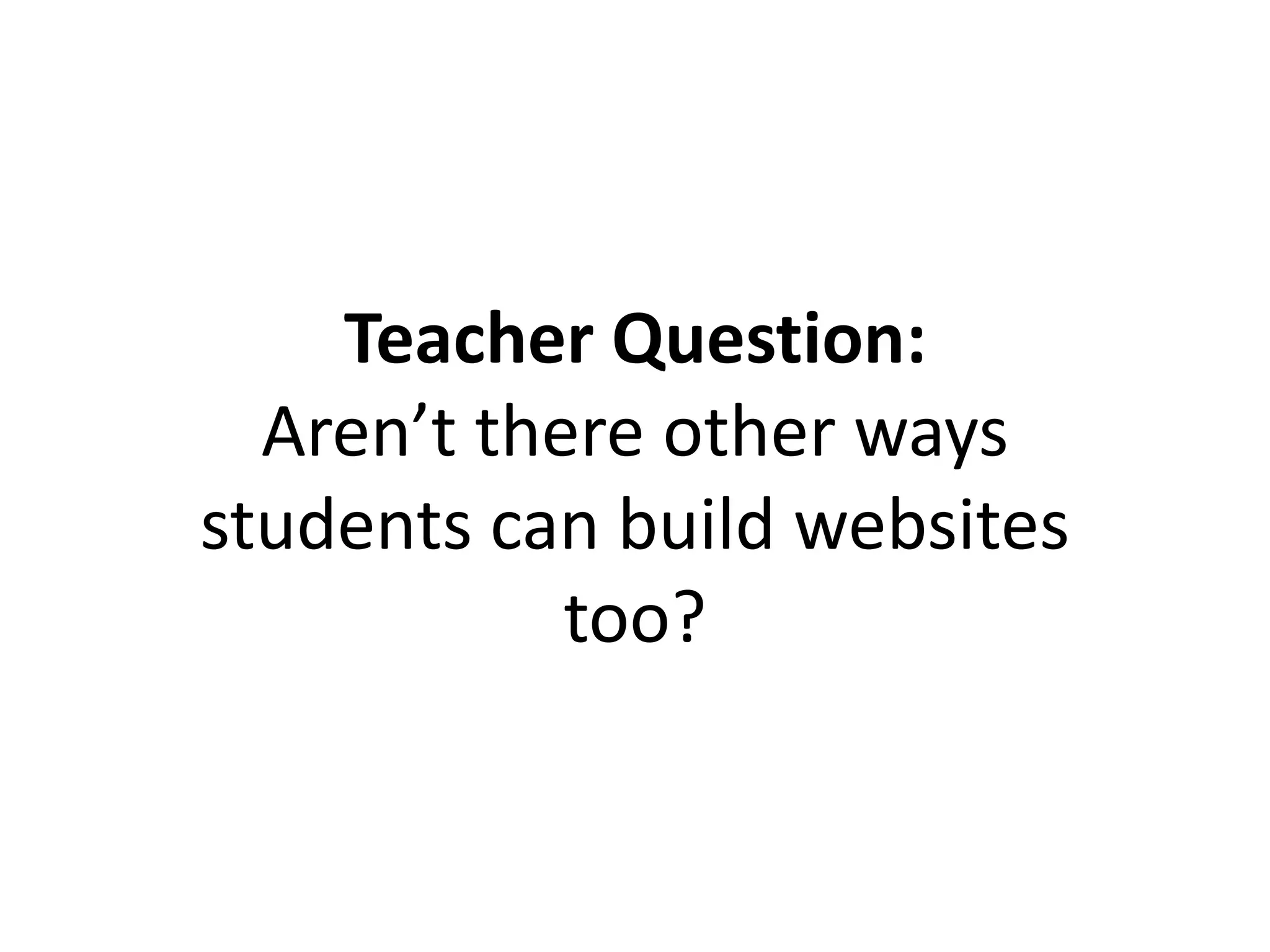 Teacher Question:
Aren’t there other ways
students can build websites
too?
 